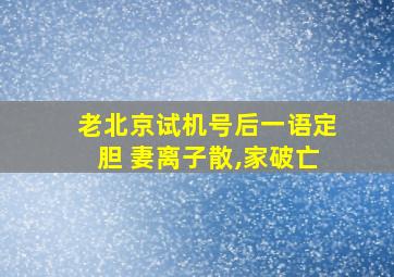 老北京试机号后一语定胆 妻离子散,家破亡